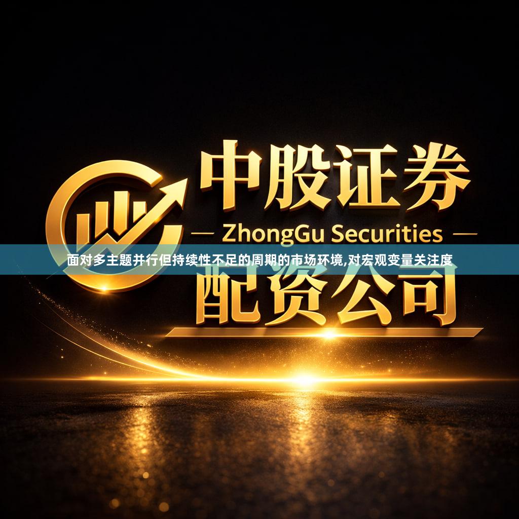 面对多主题并行但持续性不足的周期的市场环境,对宏观变量关注度