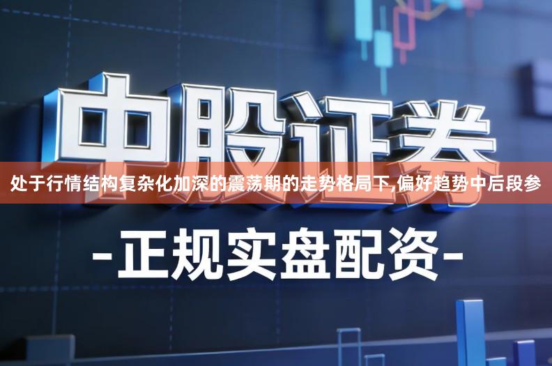 处于行情结构复杂化加深的震荡期的走势格局下,偏好趋势中后段参