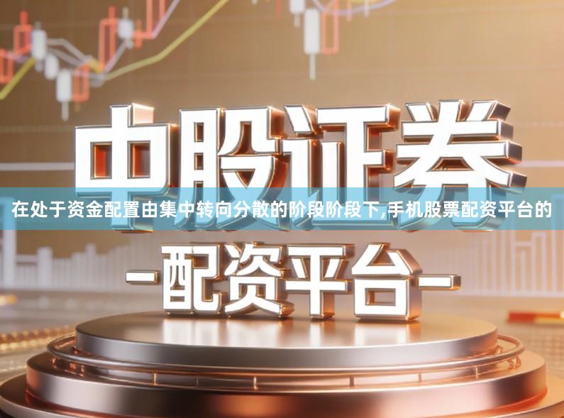在处于资金配置由集中转向分散的阶段阶段下,手机股票配资平台的