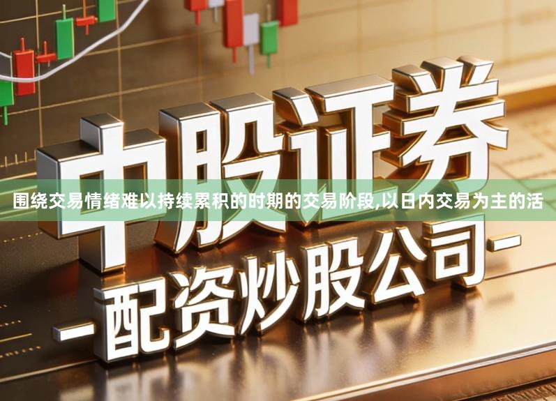 围绕交易情绪难以持续累积的时期的交易阶段,以日内交易为主的活