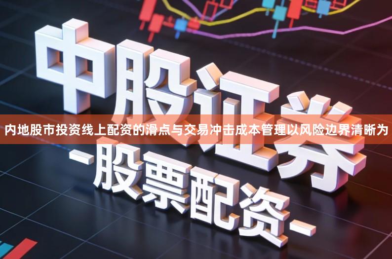 内地股市投资线上配资的滑点与交易冲击成本管理以风险边界清晰为