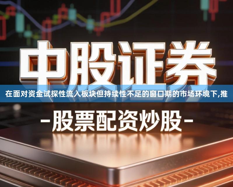 在面对资金试探性流入板块但持续性不足的窗口期的市场环境下,推