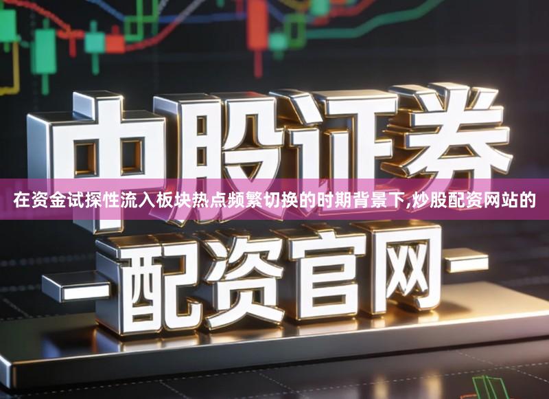 在资金试探性流入板块热点频繁切换的时期背景下,炒股配资网站的