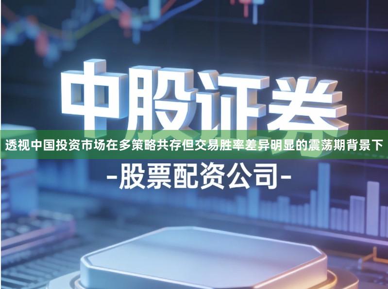 透视中国投资市场在多策略共存但交易胜率差异明显的震荡期背景下