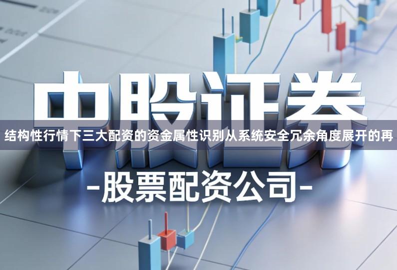结构性行情下三大配资的资金属性识别从系统安全冗余角度展开的再
