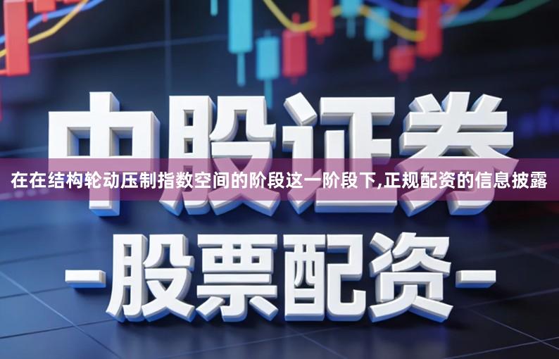 在在结构轮动压制指数空间的阶段这一阶段下,正规配资的信息披露
