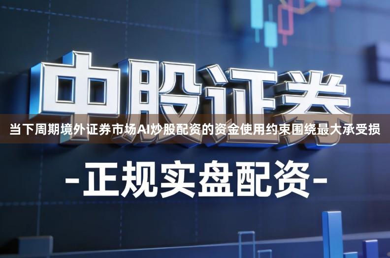 当下周期境外证券市场AI炒股配资的资金使用约束围绕最大承受损