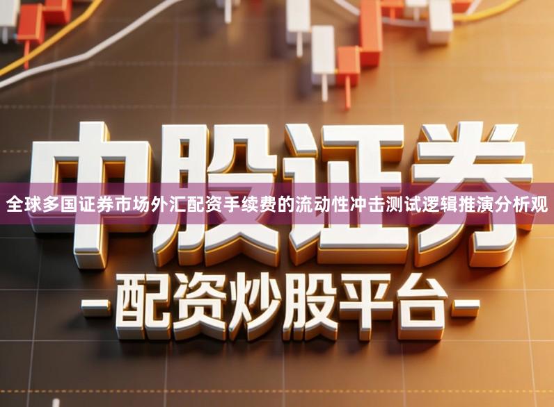 全球多国证券市场外汇配资手续费的流动性冲击测试逻辑推演分析观