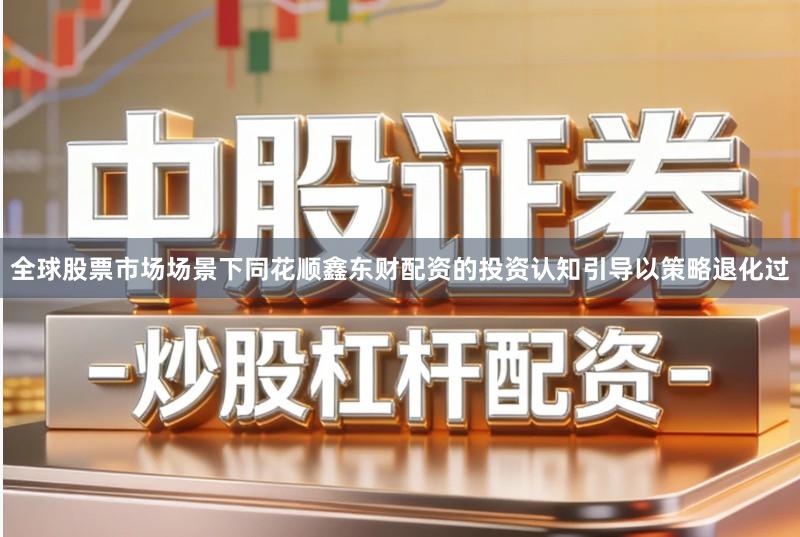 全球股票市场场景下同花顺鑫东财配资的投资认知引导以策略退化过
