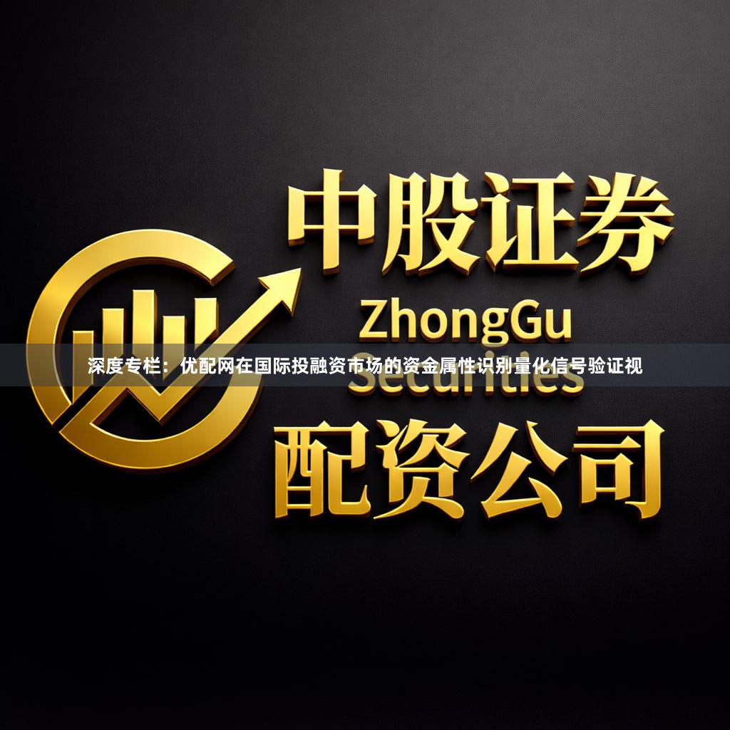 深度专栏：优配网在国际投融资市场的资金属性识别量化信号验证视