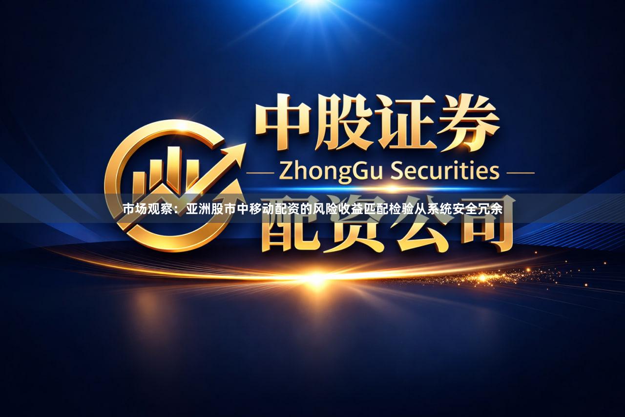 市场观察：亚洲股市中移动配资的风险收益匹配检验从系统安全冗余