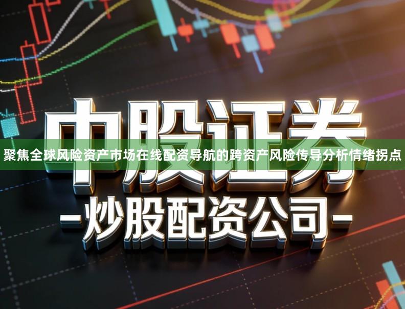 聚焦全球风险资产市场在线配资导航的跨资产风险传导分析情绪拐点
