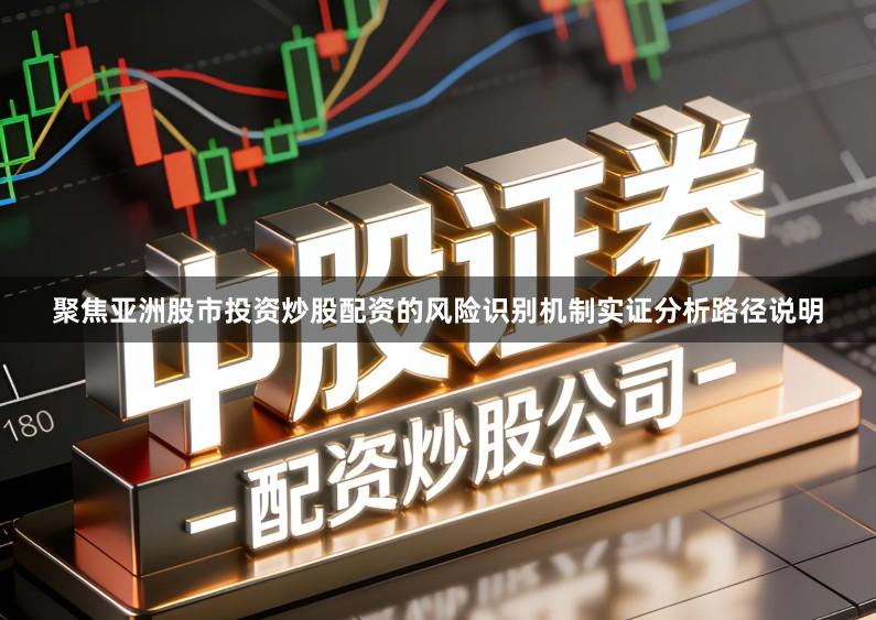 聚焦亚洲股市投资炒股配资的风险识别机制实证分析路径说明