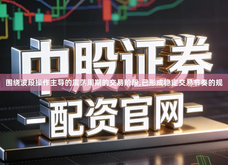 围绕波段操作主导的震荡周期的交易阶段,已形成稳定交易节奏的规