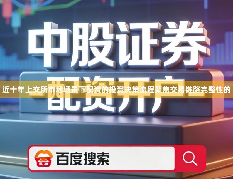 近十年上交所市场场景下配资的投资决策流程聚焦交易链路完整性的