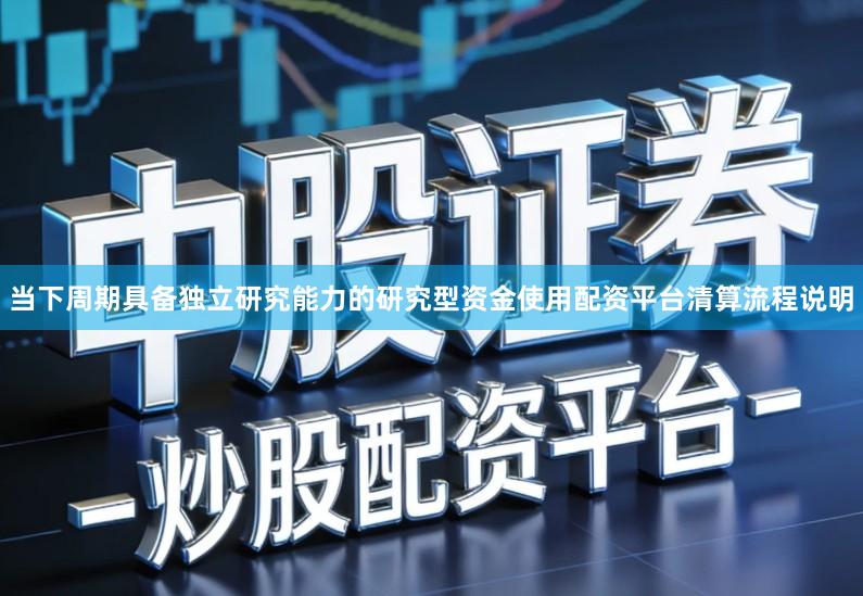 当下周期具备独立研究能力的研究型资金使用配资平台清算流程说明